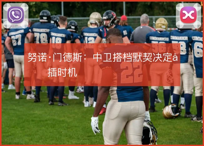 努诺·门德斯：中卫搭档默契决定前插时机