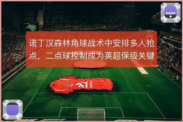 诺丁汉森林角球战术中安排多人抢点，二点球控制成为英超保级关键