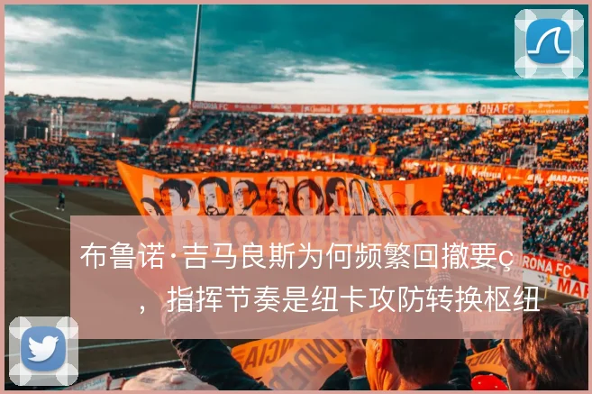 布鲁诺·吉马良斯为何频繁回撤要球，指挥节奏是纽卡攻防转换枢纽