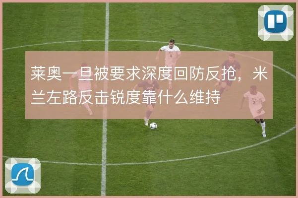 莱奥一旦被要求深度回防反抢,米兰左路反击锐度靠什么维持