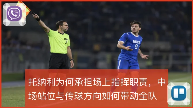托纳利为何承担场上指挥职责，中场站位与传球方向如何带动全队