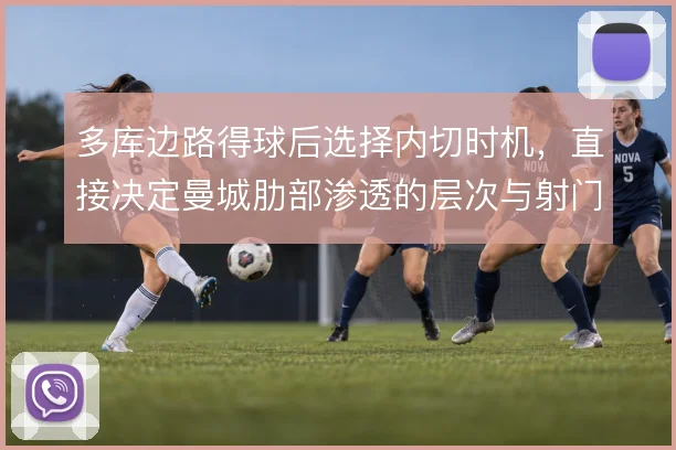 多库边路得球后选择内切时机,直接决定曼城肋部渗透的层次与射门质量