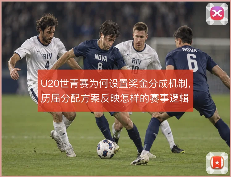U20世青赛为何设置奖金分成机制，历届分配方案反映怎样的赛事逻辑