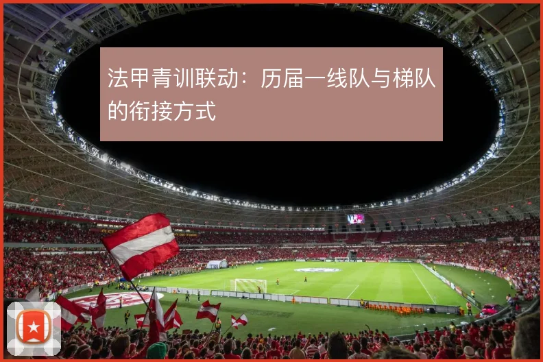 法甲青训联动：历届一线队与梯队的衔接方式