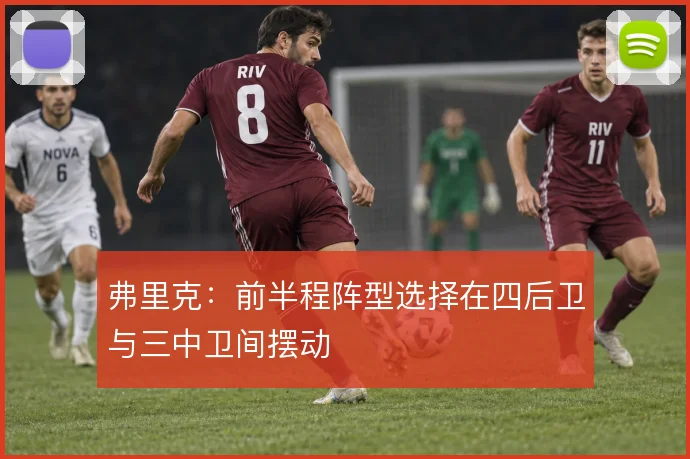 弗里克:前半程阵型选择在四后卫与三中卫间摆动