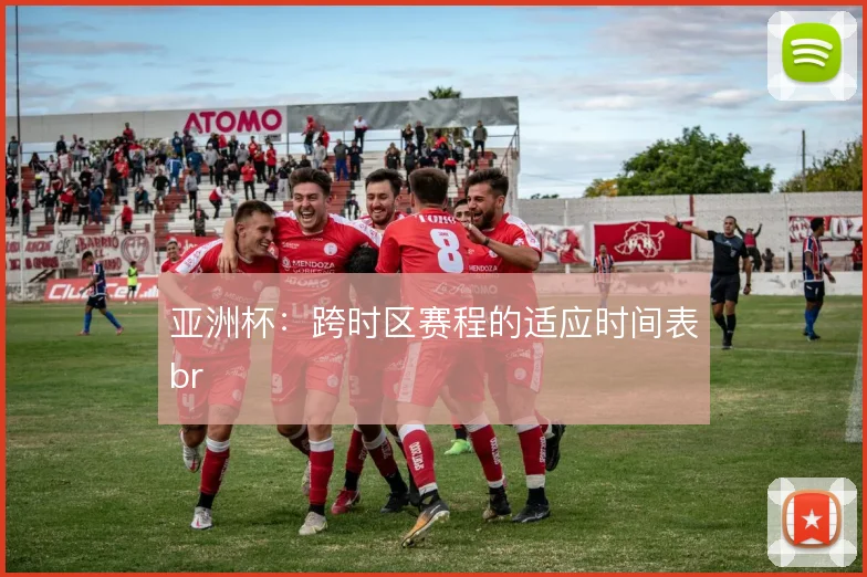 亚洲杯：跨时区赛程的适应时间表br