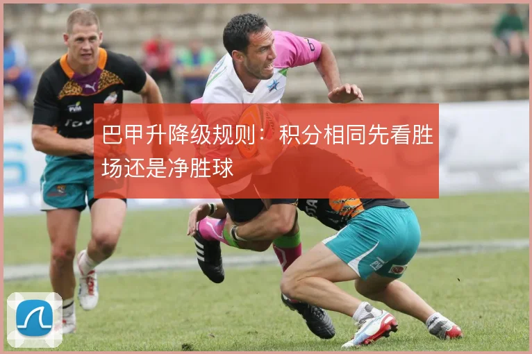 巴甲升降级规则：积分相同先看胜场还是净胜球