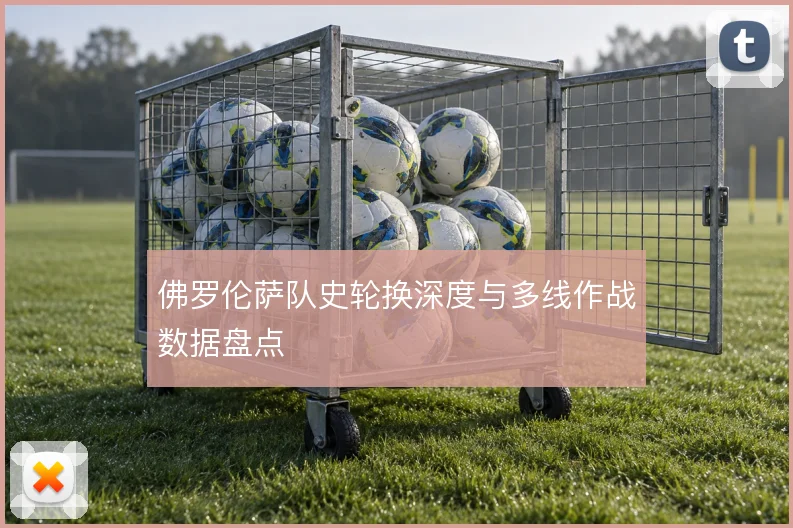 佛罗伦萨队史轮换深度与多线作战数据盘点