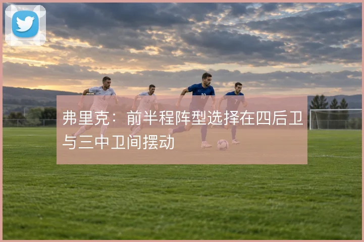 弗里克：前半程阵型选择在四后卫与三中卫间摆动