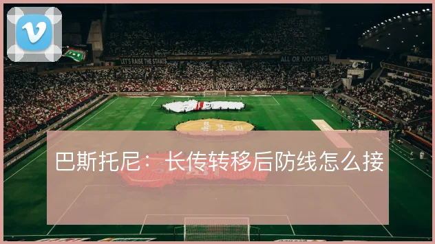 巴斯托尼：长传转移后防线怎么接