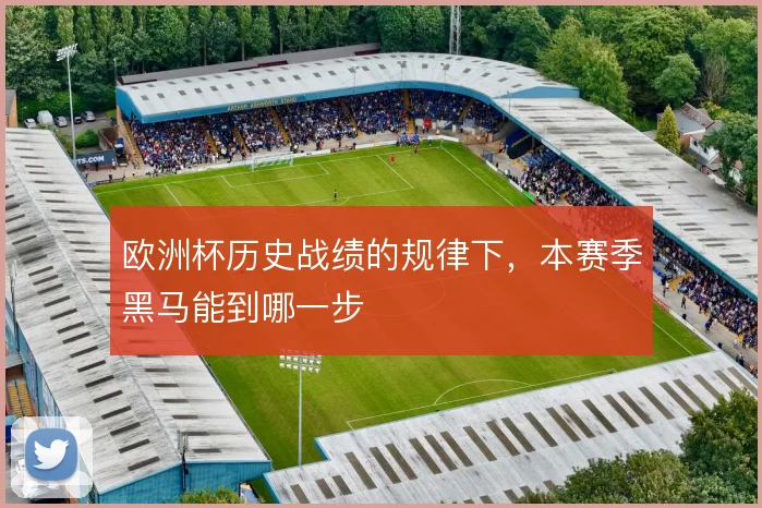 欧洲杯历史战绩的规律下,本赛季黑马能到哪一步