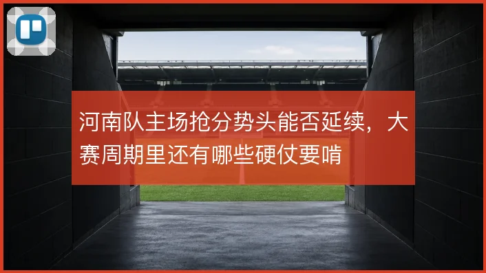 河南队主场抢分势头能否延续，大赛周期里还有哪些硬仗要啃