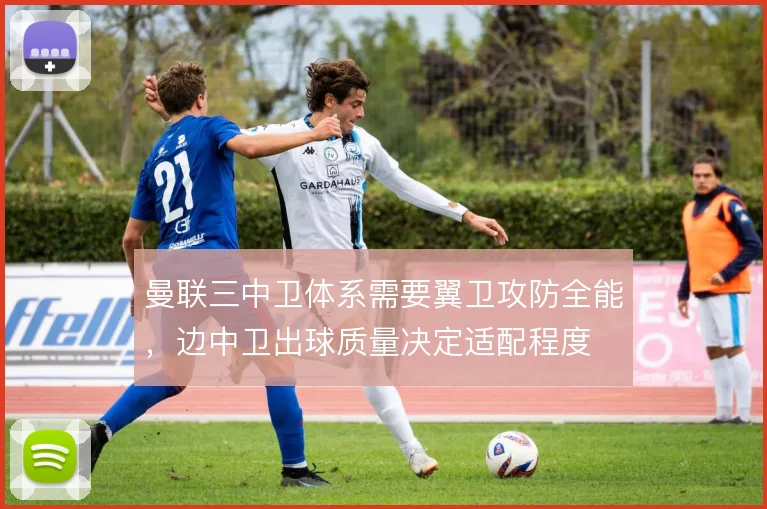 曼联三中卫体系需要翼卫攻防全能，边中卫出球质量决定适配程度