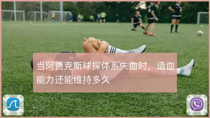 当阿贾克斯球探体系失血时，造血能力还能维持多久