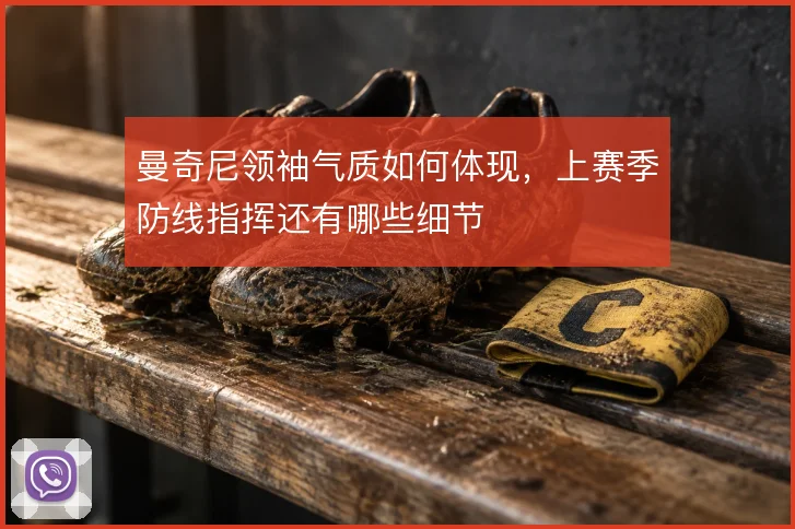 曼奇尼领袖气质如何体现,上赛季防线指挥还有哪些细节