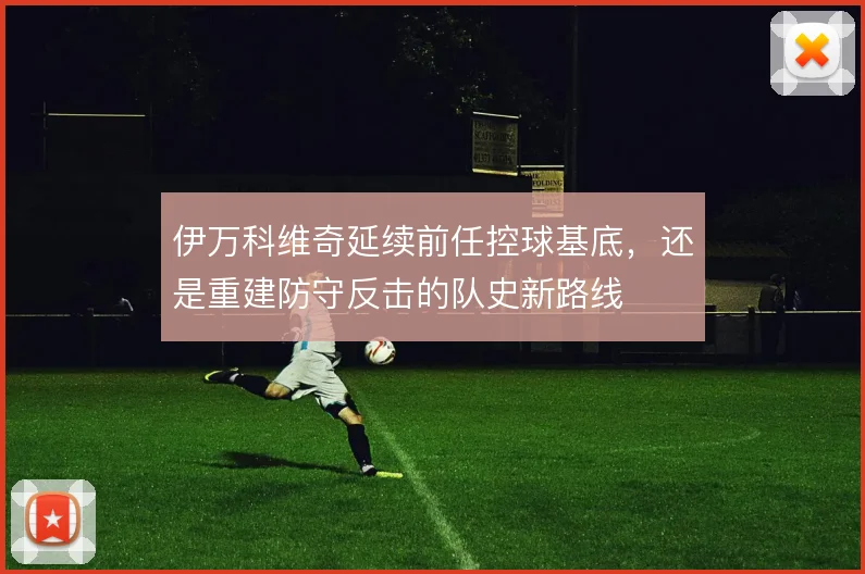 伊万科维奇延续前任控球基底，还是重建防守反击的队史新路线