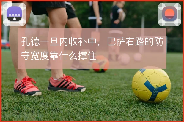 孔德一旦内收补中，巴萨右路的防守宽度靠什么撑住