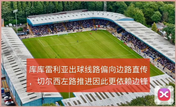 库库雷利亚出球线路偏向边路直传，切尔西左路推进因此更依赖边锋回接