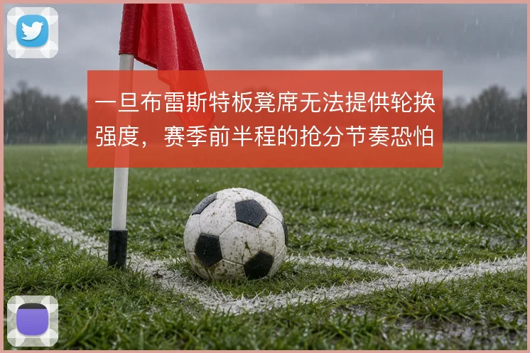 一旦布雷斯特板凳席无法提供轮换强度，赛季前半程的抢分节奏恐怕难以为继