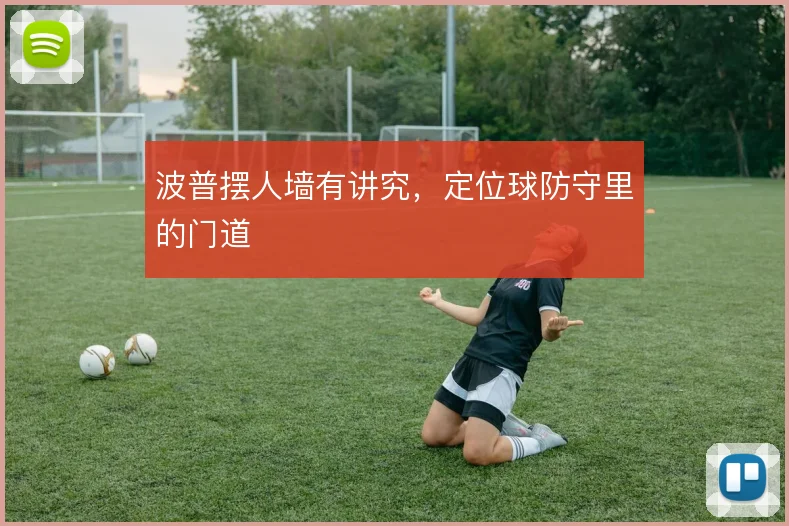 波普摆人墙有讲究，定位球防守里的门道