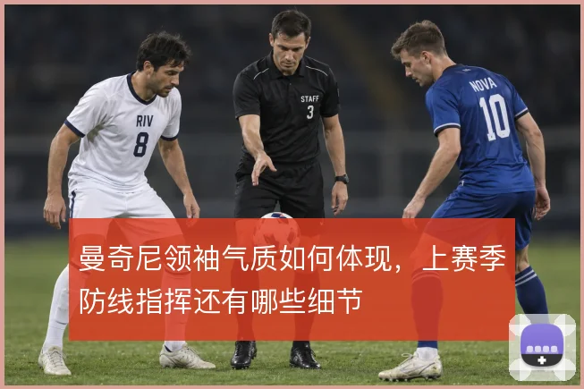 曼奇尼领袖气质如何体现，上赛季防线指挥还有哪些细节