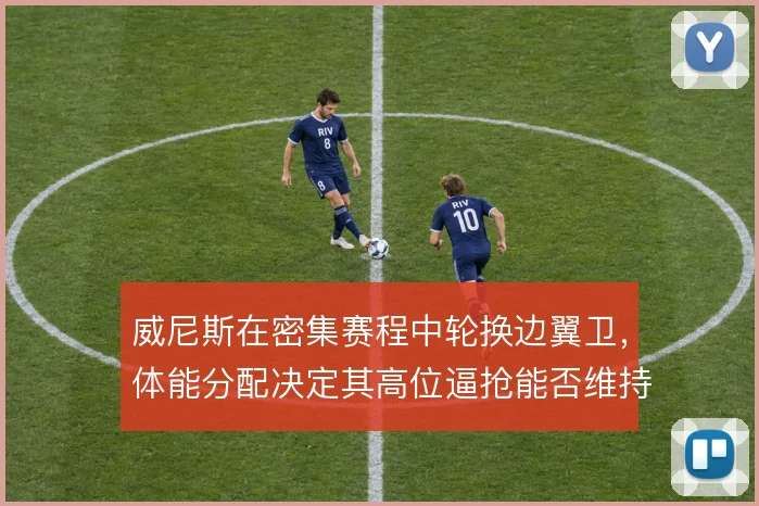 威尼斯在密集赛程中轮换边翼卫，体能分配决定其高位逼抢能否维持全场