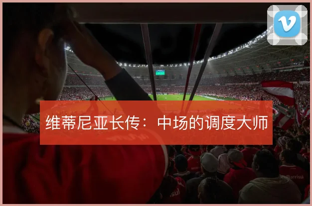 维蒂尼亚长传：中场的调度大师