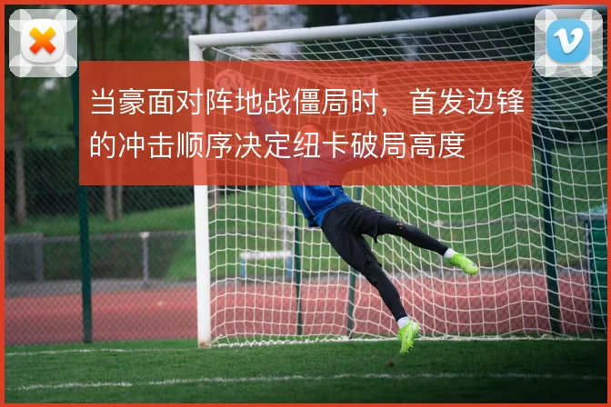 当豪面对阵地战僵局时，首发边锋的冲击顺序决定纽卡破局高度