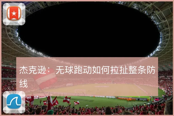 杰克逊：无球跑动如何拉扯整条防线