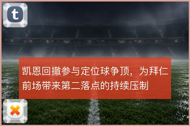 凯恩回撤参与定位球争顶，为拜仁前场带来第二落点的持续压制