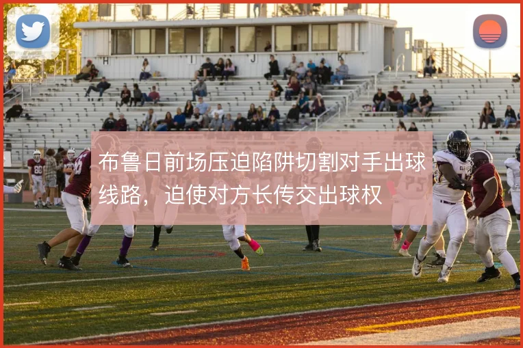 布鲁日前场压迫陷阱切割对手出球线路,迫使对方长传交出球权