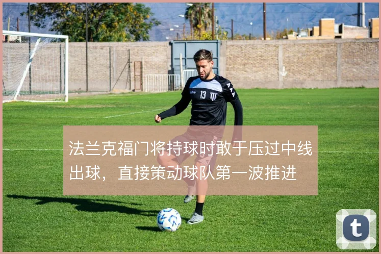 法兰克福门将持球时敢于压过中线出球，直接策动球队第一波推进
