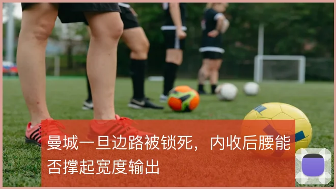曼城一旦边路被锁死，内收后腰能否撑起宽度输出