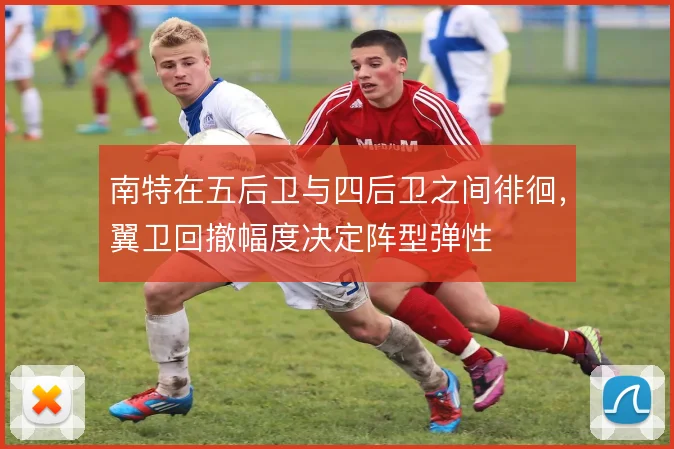南特在五后卫与四后卫之间徘徊，翼卫回撤幅度决定阵型弹性