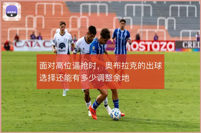 面对高位逼抢时,奥布拉克的出球选择还能有多少调整余地