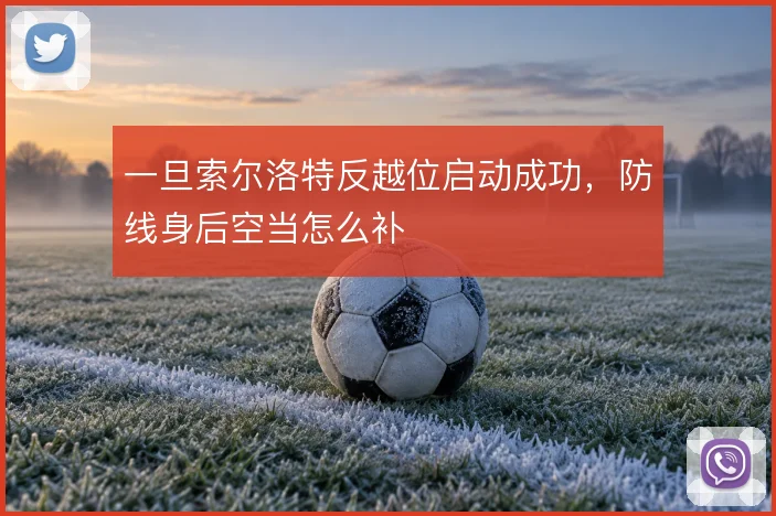 一旦索尔洛特反越位启动成功,防线身后空当怎么补