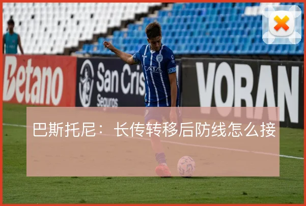 巴斯托尼：长传转移后防线怎么接