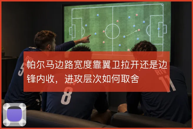 帕尔马边路宽度靠翼卫拉开还是边锋内收，进攻层次如何取舍