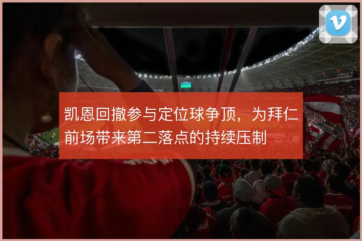 凯恩回撤参与定位球争顶，为拜仁前场带来第二落点的持续压制