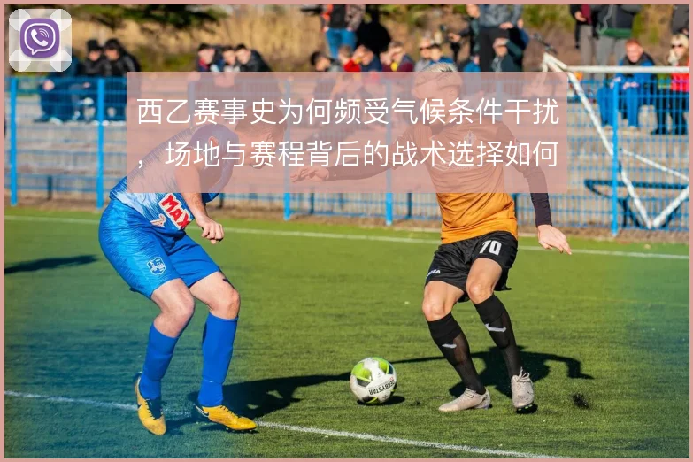 西乙赛事史为何频受气候条件干扰，场地与赛程背后的战术选择如何被改变