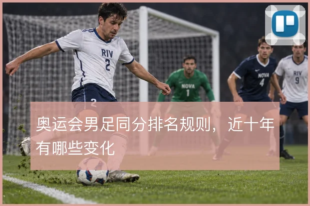 奥运会男足同分排名规则，近十年有哪些变化