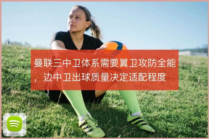 曼联三中卫体系需要翼卫攻防全能，边中卫出球质量决定适配程度