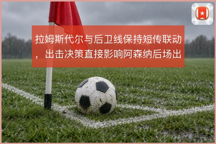 拉姆斯代尔与后卫线保持短传联动,出击决策直接影响阿森纳后场出球稳定