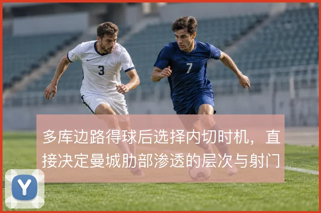 多库边路得球后选择内切时机，直接决定曼城肋部渗透的层次与射门质量