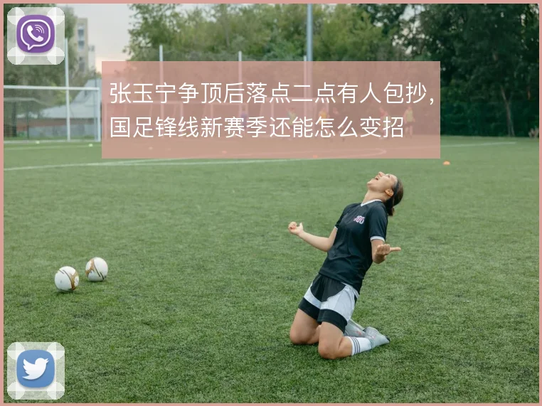 张玉宁争顶后落点二点有人包抄，国足锋线新赛季还能怎么变招