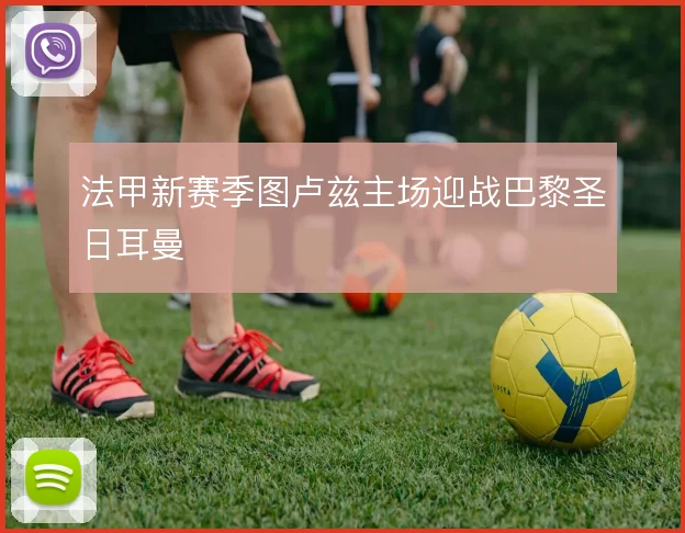 法甲新赛季图卢兹主场迎战巴黎圣日耳曼