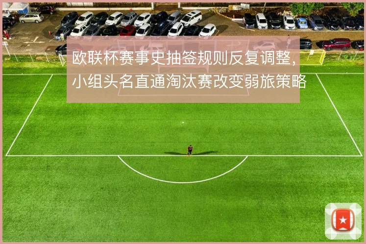 欧联杯赛事史抽签规则反复调整，小组头名直通淘汰赛改变弱旅策略
