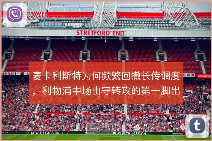 麦卡利斯特为何频繁回撤长传调度，利物浦中场由守转攻的第一脚出球是关键