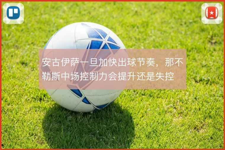 安古伊萨一旦加快出球节奏,那不勒斯中场控制力会提升还是失控