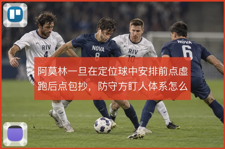 阿莫林一旦在定位球中安排前点虚跑后点包抄，防守方盯人体系怎么解